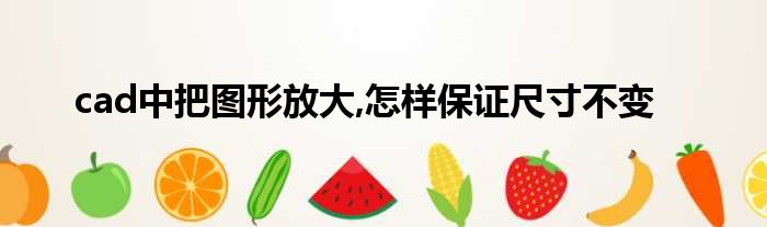 cad中把图形放大,怎样保证尺寸不变