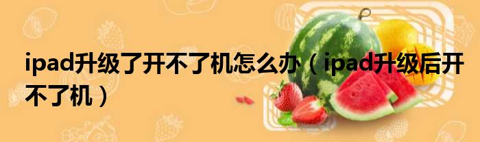 ipad升级了开不了机怎么办（ipad升级后开不了机）