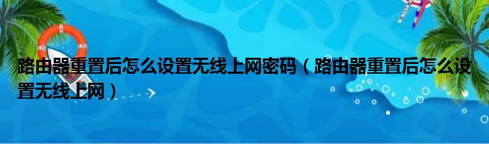 路由器重置后怎么设置无线上网密码（路由器重置后怎么设置无线上网）
