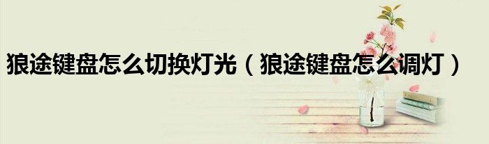 狼途键盘怎么切换灯光（狼途键盘怎么调灯）