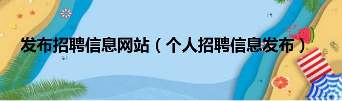 发布招聘信息网站（个人招聘信息发布）