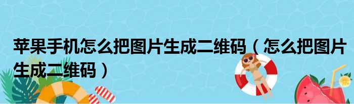 苹果手机怎么把图片生成二维码（怎么把图片生成二维码）
