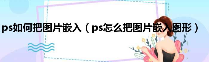 ps如何把图片嵌入（ps怎么把图片嵌入图形）