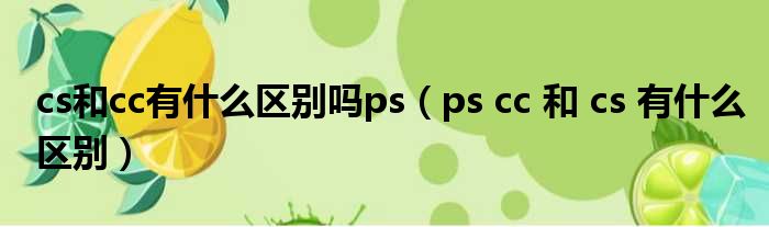 cs和cc有什么区别吗ps（ps cc 和 cs 有什么区别）