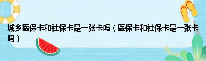 城乡医保卡和社保卡是一张卡吗（医保卡和社保卡是一张卡吗）