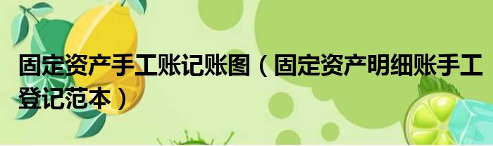 固定资产手工账记账图（固定资产明细账手工登记范本）