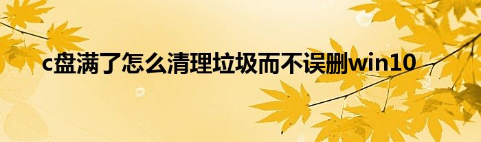 c盘满了怎么清理垃圾而不误删win10