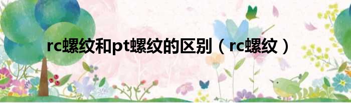 rc螺纹和pt螺纹的区别（rc螺纹）