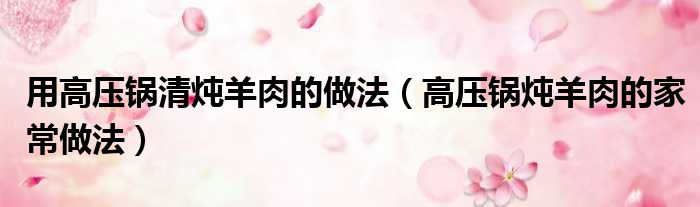 用高压锅清炖羊肉的做法（高压锅炖羊肉的家常做法）