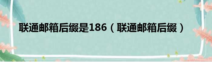 联通邮箱后缀是186（联通邮箱后缀）