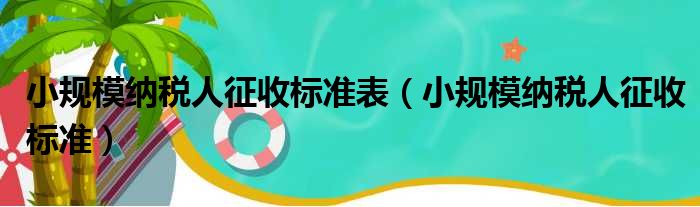 小规模纳税人征收标准表（小规模纳税人征收标准）