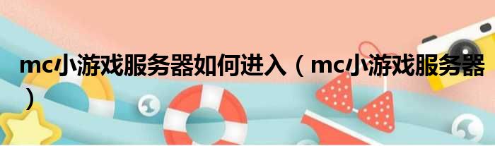 mc小游戏服务器如何进入（mc小游戏服务器）