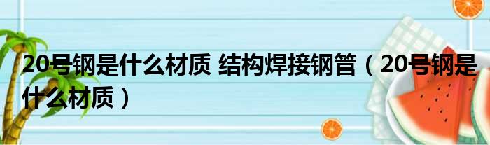 20号钢是什么材质 结构焊接钢管（20号钢是什么材质）