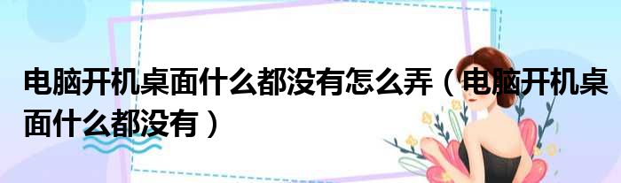 电脑开机桌面什么都没有怎么弄（电脑开机桌面什么都没有）