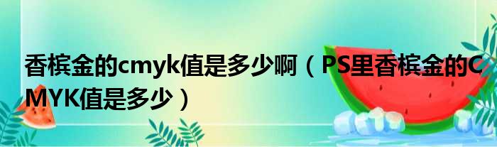 香槟金的cmyk值是多少啊（PS里香槟金的CMYK值是多少）
