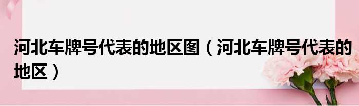 河北车牌号代表的地区图（河北车牌号代表的地区）