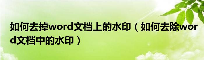 如何去掉word文档上的水印（如何去除word文档中的水印）