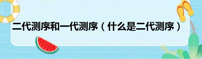 二代测序和一代测序（什么是二代测序）