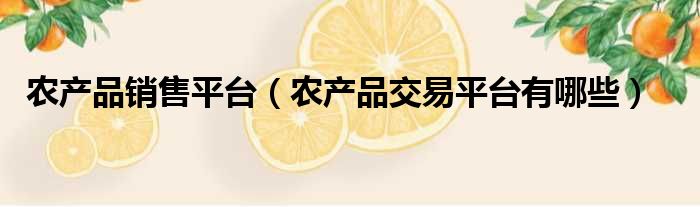 农产品销售平台（农产品交易平台有哪些）