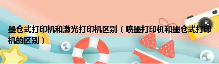 墨仓式打印机和激光打印机区别（喷墨打印机和墨仓式打印机的区别）