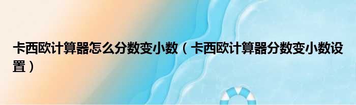 卡西欧计算器怎么分数变小数（卡西欧计算器分数变小数设置）