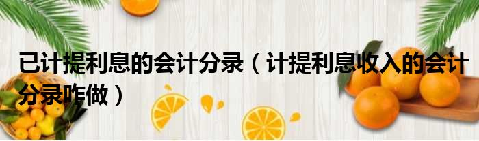 已计提利息的会计分录（计提利息收入的会计分录咋做）