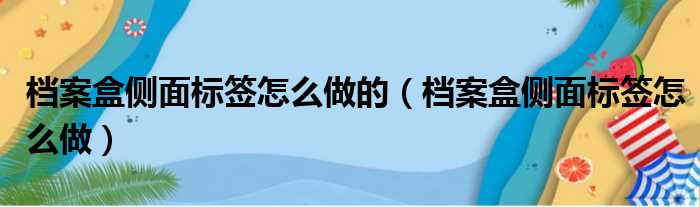 档案盒侧面标签怎么做的（档案盒侧面标签怎么做）