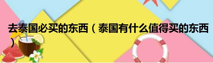 去泰国必买的东西（泰国有什么值得买的东西）