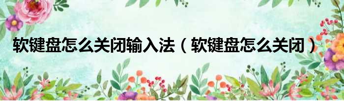 软键盘怎么关闭输入法（软键盘怎么关闭）