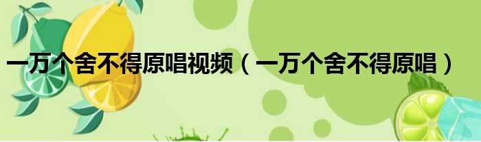 一万个舍不得原唱视频（一万个舍不得原唱）