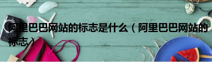 阿里巴巴网站的标志是什么（阿里巴巴网站的标志）