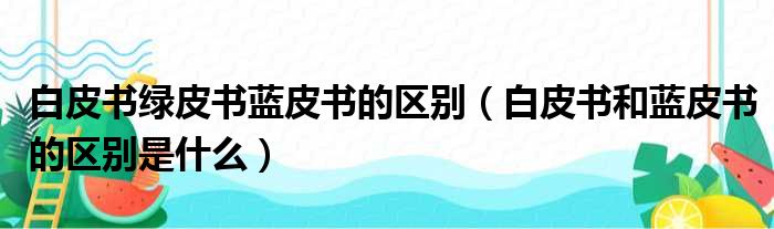 白皮书绿皮书蓝皮书的区别（白皮书和蓝皮书的区别是什么）