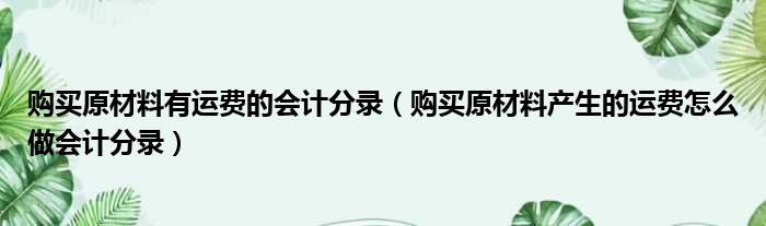 购买原材料有运费的会计分录（购买原材料产生的运费怎么做会计分录）