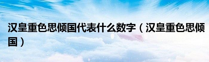 汉皇重色思倾国代表什么数字（汉皇重色思倾国）