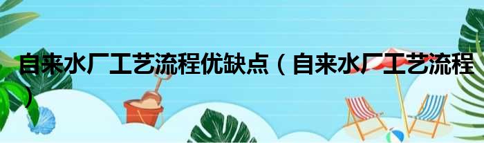 自来水厂工艺流程优缺点（自来水厂工艺流程）