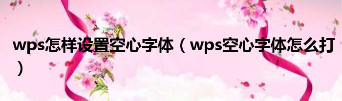 wps怎样设置空心字体（wps空心字体怎么打）