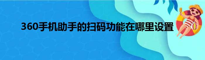 360手机助手的扫码功能在哪里设置