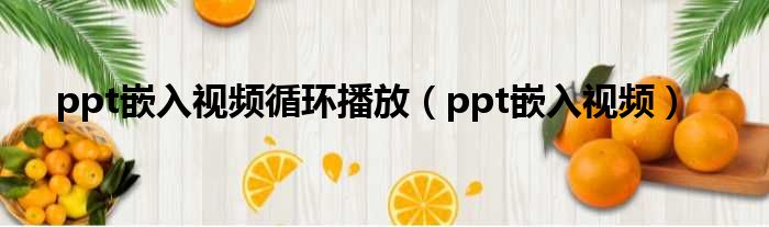 ppt嵌入视频循环播放（ppt嵌入视频）