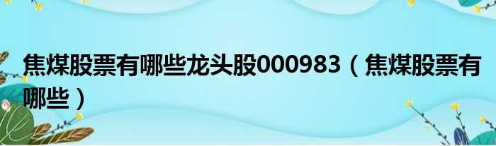 焦煤股票有哪些龙头股000983（焦煤股票有哪些）