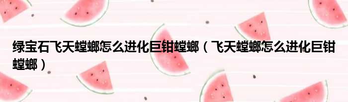 绿宝石飞天螳螂怎么进化巨钳螳螂（飞天螳螂怎么进化巨钳螳螂）