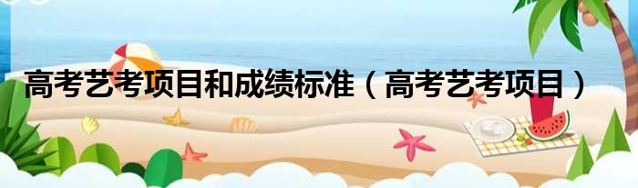 高考艺考项目和成绩标准（高考艺考项目）