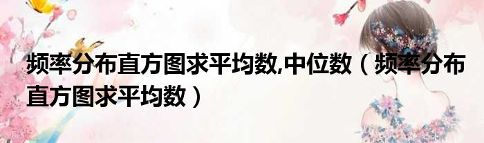 频率分布直方图求平均数,中位数（频率分布直方图求平均数）