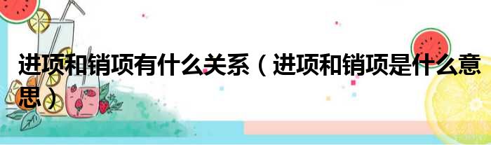 进项和销项有什么关系（进项和销项是什么意思）