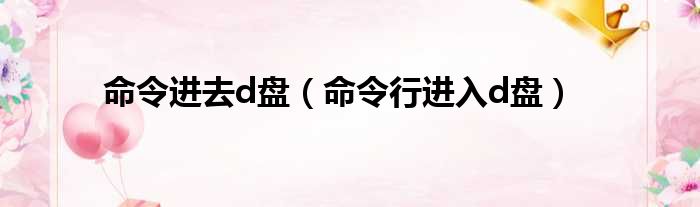 命令进去d盘（命令行进入d盘）