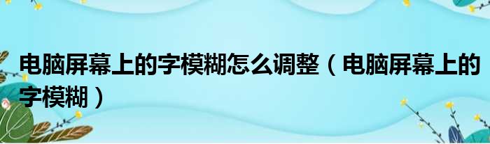 电脑屏幕上的字模糊怎么调整（电脑屏幕上的字模糊）