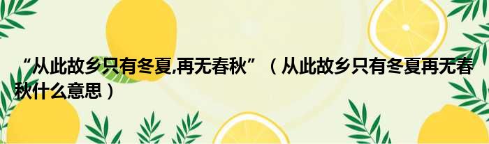 “从此故乡只有冬夏,再无春秋”（从此故乡只有冬夏再无春秋什么意思）