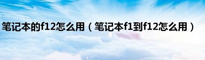 笔记本的f12怎么用（笔记本f1到f12怎么用）