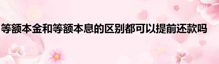 等额本金和等额本息的区别都可以提前还款吗