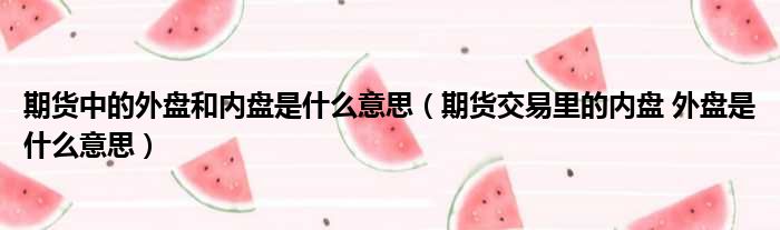期货中的外盘和内盘是什么意思（期货交易里的内盘 外盘是什么意思）