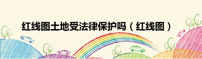 红线图土地受法律保护吗（红线图）
